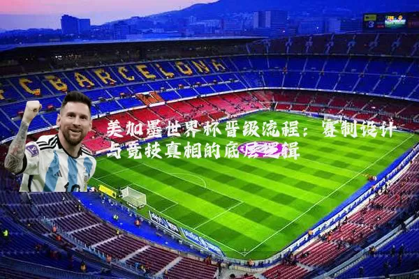 美加墨世界杯晋级流程:赛制设计与竞技真相的底层逻辑
