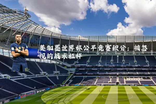 美加墨世界杯公平竞赛积分:被忽视的战术杠杆