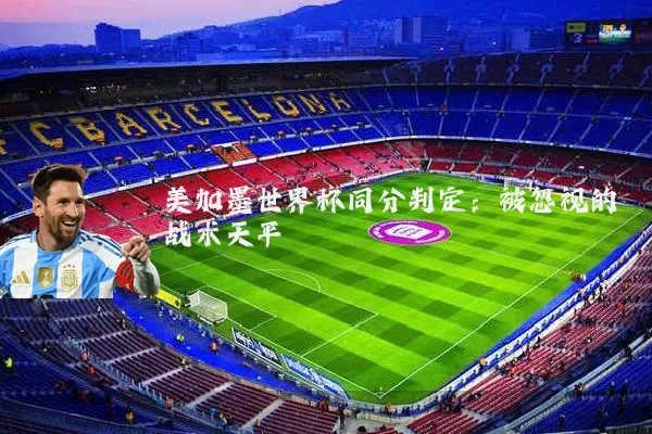美加墨世界杯同分判定：被忽视的战术天平