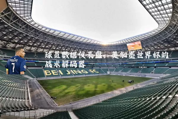 球员数据仪表盘：美加墨世界杯的战术解码器